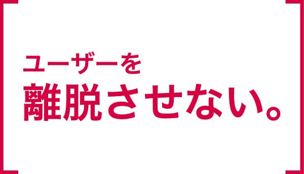 ユーザーを離脱させない。